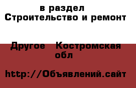  в раздел : Строительство и ремонт » Другое . Костромская обл.